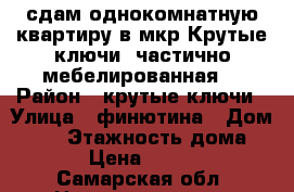 сдам однокомнатную квартиру в мкр.Крутые ключи (частично мебелированная) › Район ­ крутые ключи › Улица ­ финютина › Дом ­ 68 › Этажность дома ­ 3 › Цена ­ 7 000 - Самарская обл. Недвижимость » Квартиры аренда   . Самарская обл.